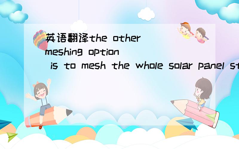 英语翻译the other meshing option is to mesh the whole solar panel structure whith multilayer shell elements with sandwich option