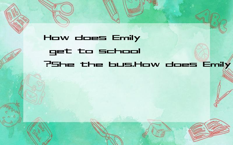 How does Emily get to school?She the bus.How does Emily get to school?She_____ the bus.A.takes B.by C.on