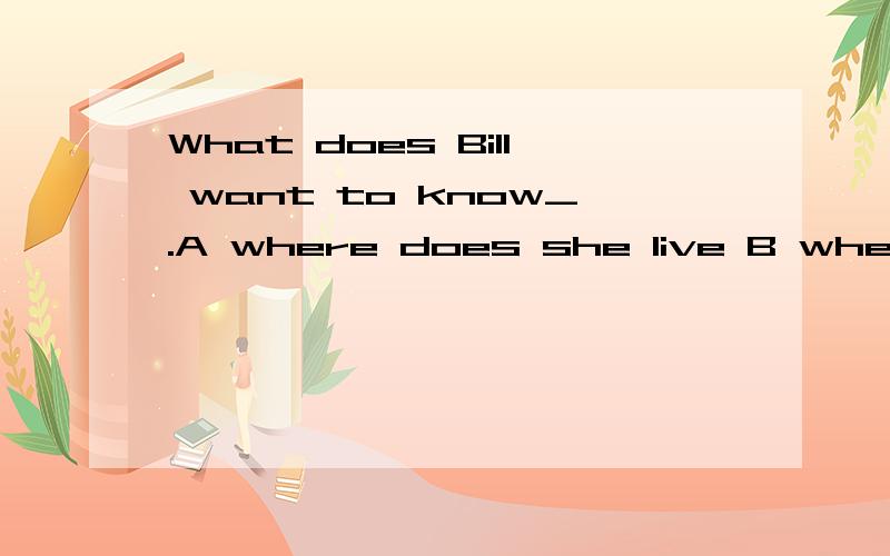 What does Bill want to know_.A where does she live B where she liveC how old are youD how long does it take to get to school