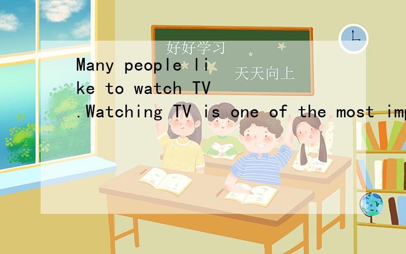 Many people like to watch TV.Watching TV is one of the most importa
