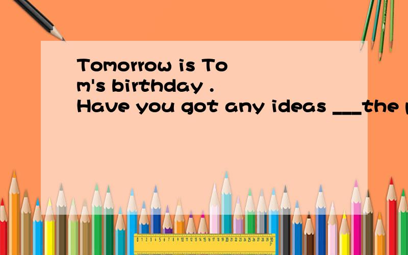 Tomorrow is Tom's birthday .Have you got any ideas ___the party is to be the held?A what B which C that D where