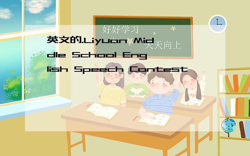 英文的.Liyuan Middle School English Speech Contest