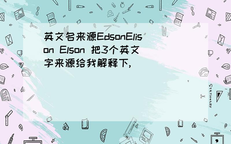 英文名来源EdsonElison Elson 把3个英文字来源给我解释下,