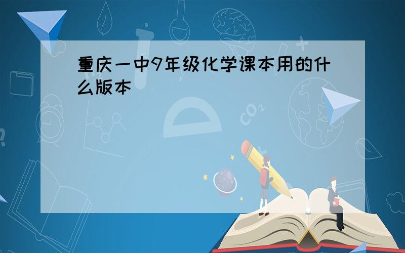 重庆一中9年级化学课本用的什么版本