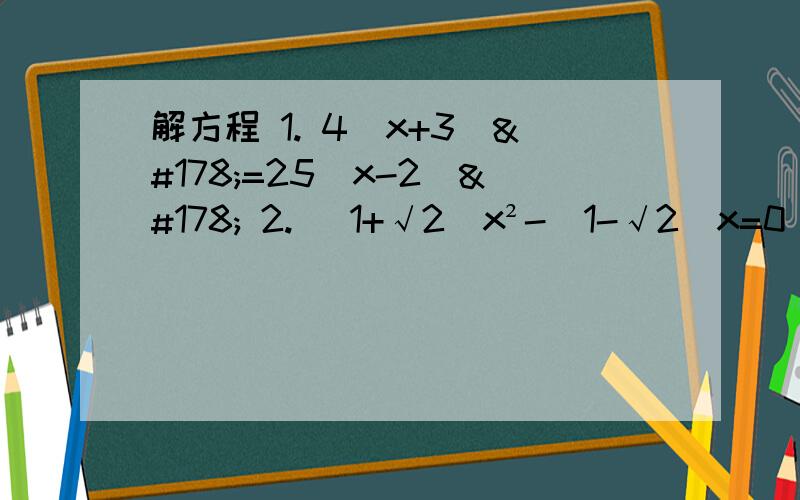 解方程 1. 4(x+3)²=25(x-2)² 2. (1+√2)x²-(1-√2)x=0 （两题都因式分解法）如题,求步骤简单明了.