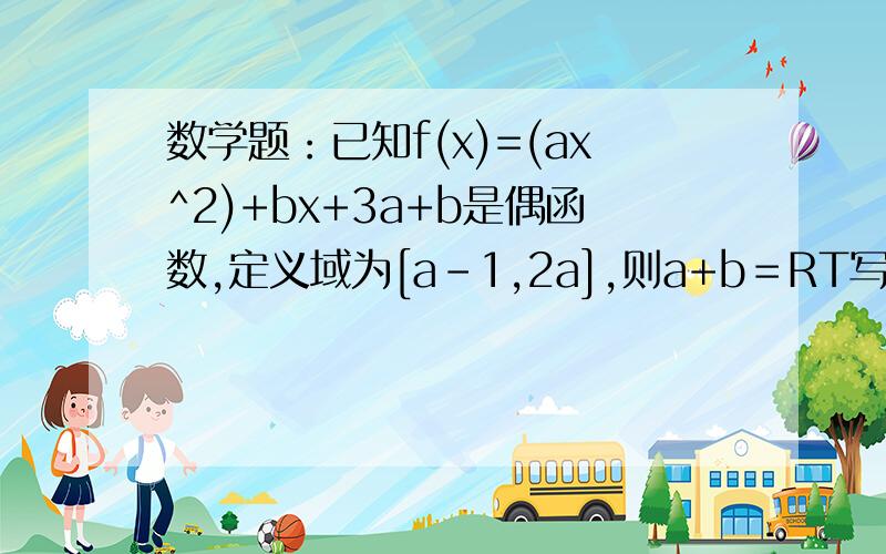 数学题：已知f(x)=(ax^2)+bx+3a+b是偶函数,定义域为[a-1,2a],则a+b＝RT写了过程就加分