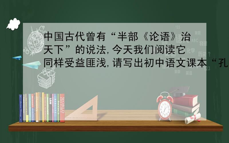 中国古代曾有“半部《论语》治天下”的说法,今天我们阅读它同样受益匪浅,请写出初中语文课本“孔子语录”中的一则成语或格言警句.