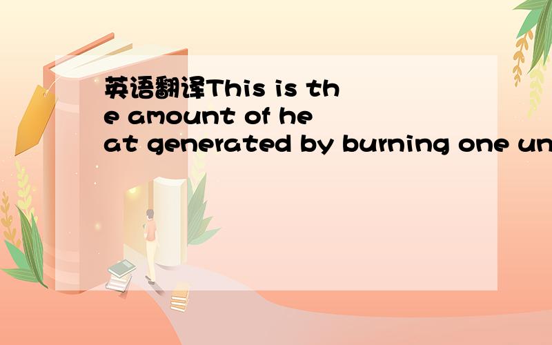 英语翻译This is the amount of heat generated by burning one unit of gas in complete combustion.