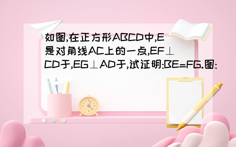 如图,在正方形ABCD中,E是对角线AC上的一点,EF⊥CD于,EG⊥AD于,试证明:BE=FG.图: