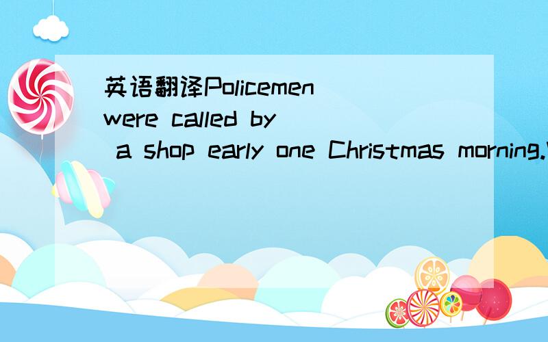 英语翻译Policemen were called by a shop early one Christmas morning.When they arrived,they found two burglars(破门偷盗者)were kept in a lift (11)w__________ a heavy box of money.The two men were in their twenties.They (12) b____________ into