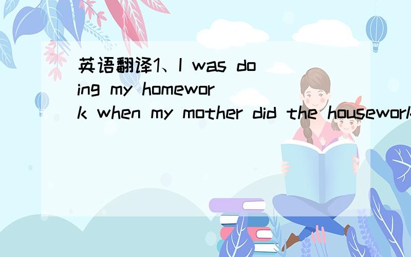 英语翻译1、I was doing my homework when my mother did the housework.2、I was doing my homework when my mother was doing the housework.哪一个对啊?