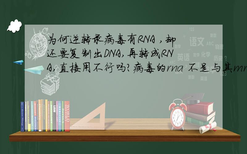 为何逆转录病毒有RNA ,却还要复制出DNA,再转成RNA,直接用不行吗?病毒的rna 不是与其mrna相同吗？