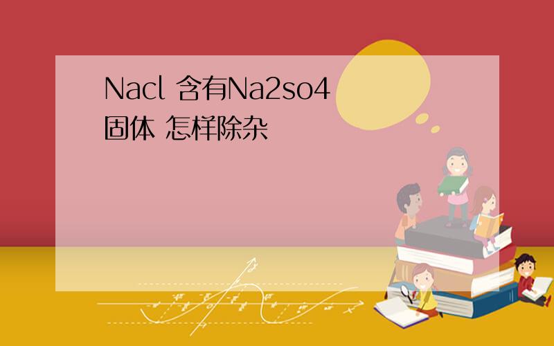 Nacl 含有Na2so4 固体 怎样除杂