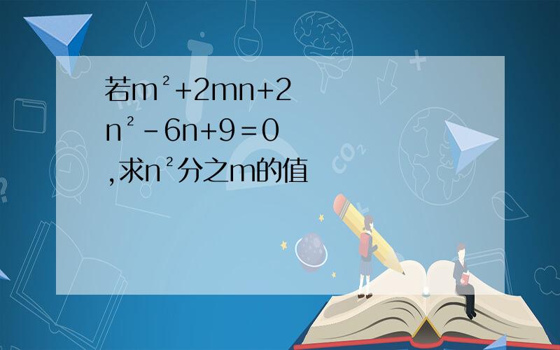若m²+2mn+2n²-6n+9＝0,求n²分之m的值