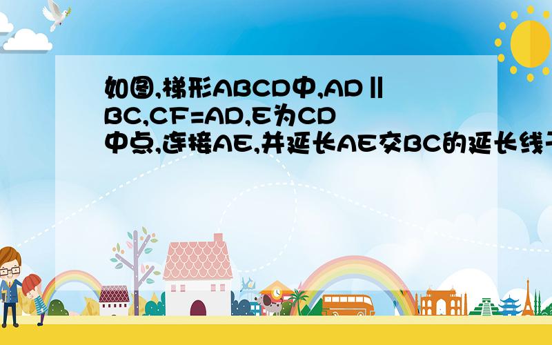 如图,梯形ABCD中,AD‖BC,CF=AD,E为CD 中点,连接AE,并延长AE交BC的延长线于点F.若AD=2,AB=8,当BC为多少时,点B在线段AF的垂直平分线上?为什么?
