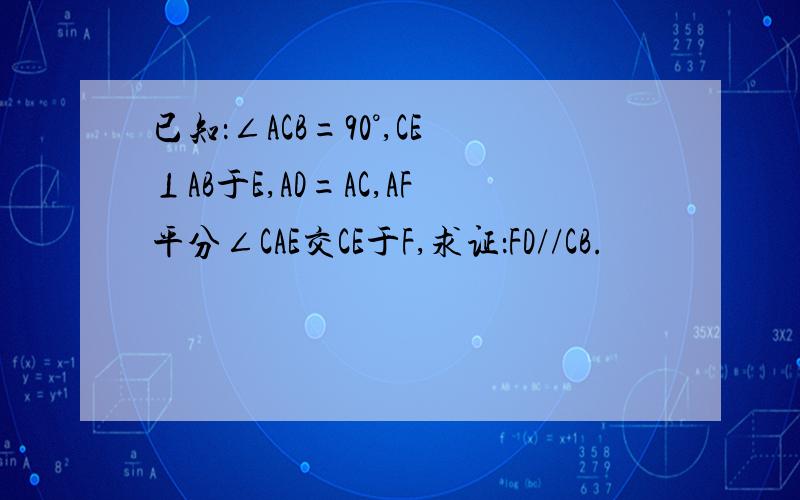 已知：∠ACB=90°,CE⊥AB于E,AD=AC,AF平分∠CAE交CE于F,求证：FD//CB.