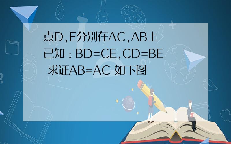 点D,E分别在AC,AB上 已知：BD=CE,CD=BE 求证AB=AC 如下图