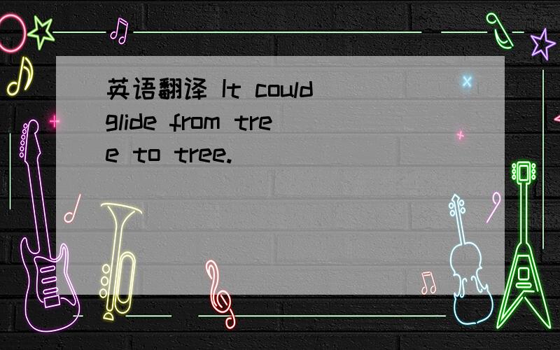 英语翻译 It could glide from tree to tree.