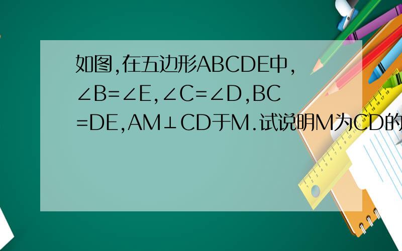 如图,在五边形ABCDE中,∠B=∠E,∠C=∠D,BC=DE,AM⊥CD于M.试说明M为CD的中点