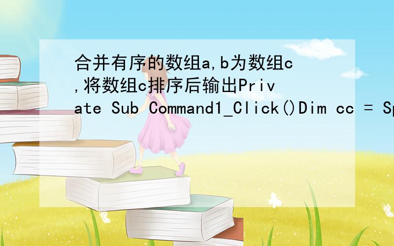 合并有序的数组a,b为数组c,将数组c排序后输出Private Sub Command1_Click()Dim cc = Split(Label1.Caption & 