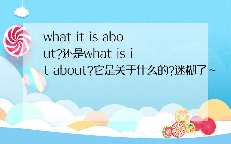 what it is about?还是what is it about?它是关于什么的?迷糊了~