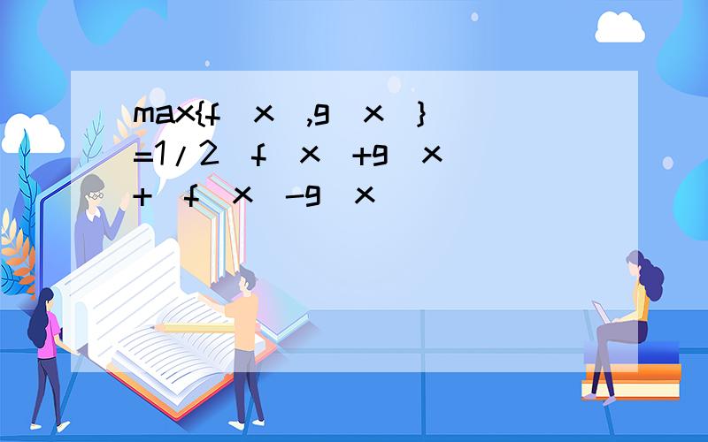 max{f(x),g(x)}=1/2(f(x)+g(x)+|f(x)-g(x)|