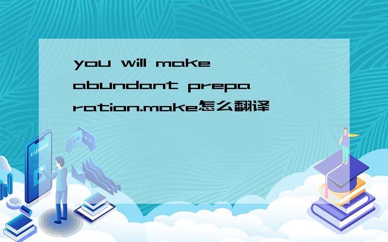 you will make abundant preparation.make怎么翻译