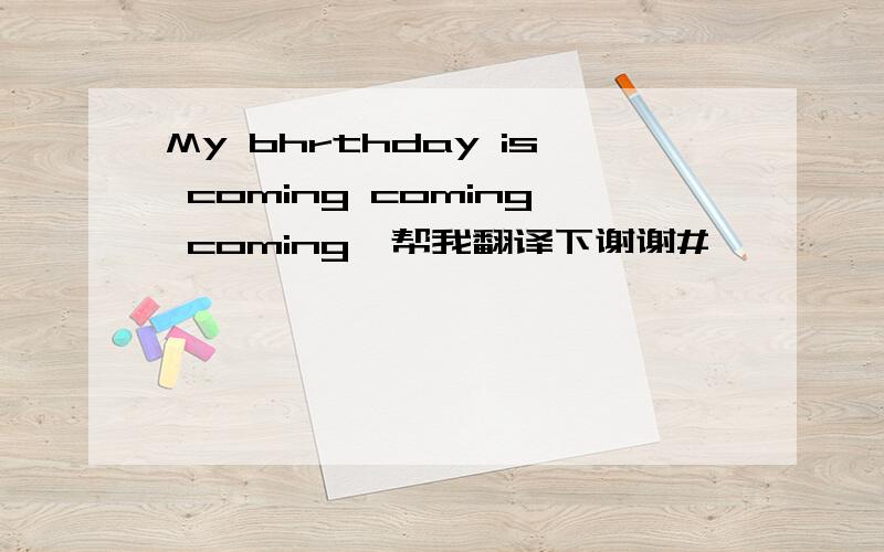 My bhrthday is coming coming coming,帮我翻译下谢谢#
