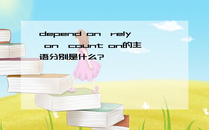 depend on,rely on,count on的主语分别是什么?