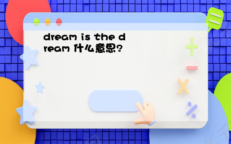 dream is the dream 什么意思?