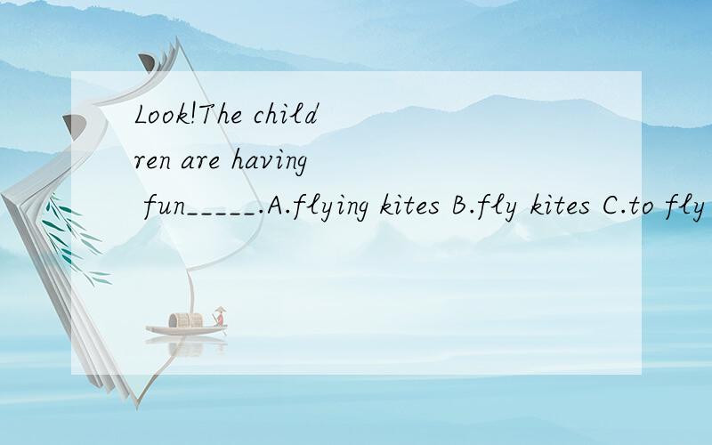 Look!The children are having fun_____.A.flying kites B.fly kites C.to fly kites