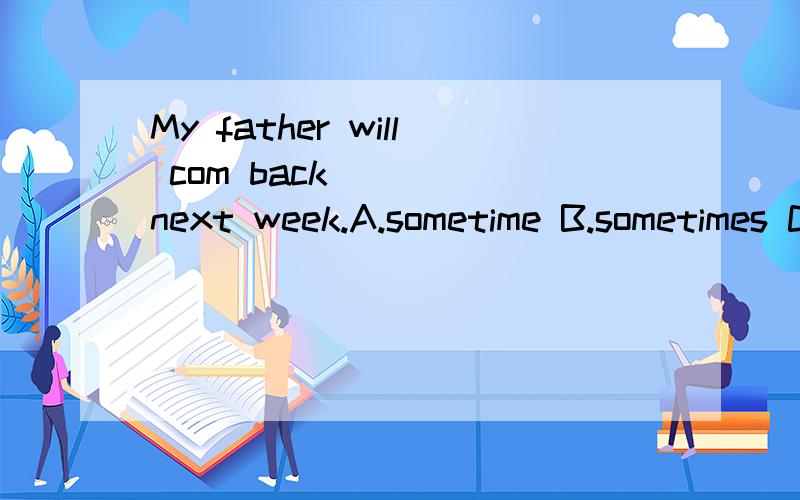 My father will com back ___ next week.A.sometime B.sometimes C.some times D.some timeHave you ___ why you are late again?Jim is older than Mary but ___ (look) much younger.