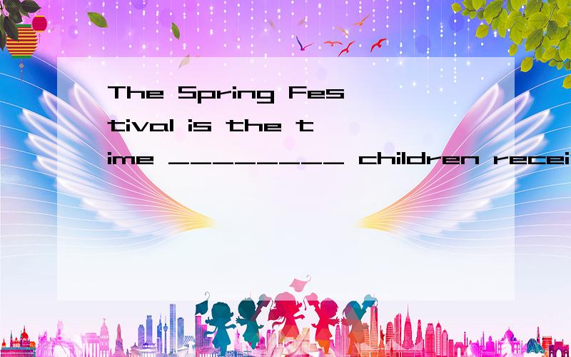 The Spring Festival is the time ________ children receive giftswhile as since when选哪个,谢谢