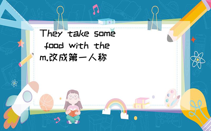 They take some food with them.改成第一人称