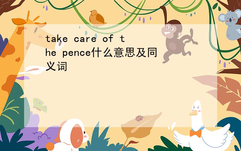 take care of the pence什么意思及同义词