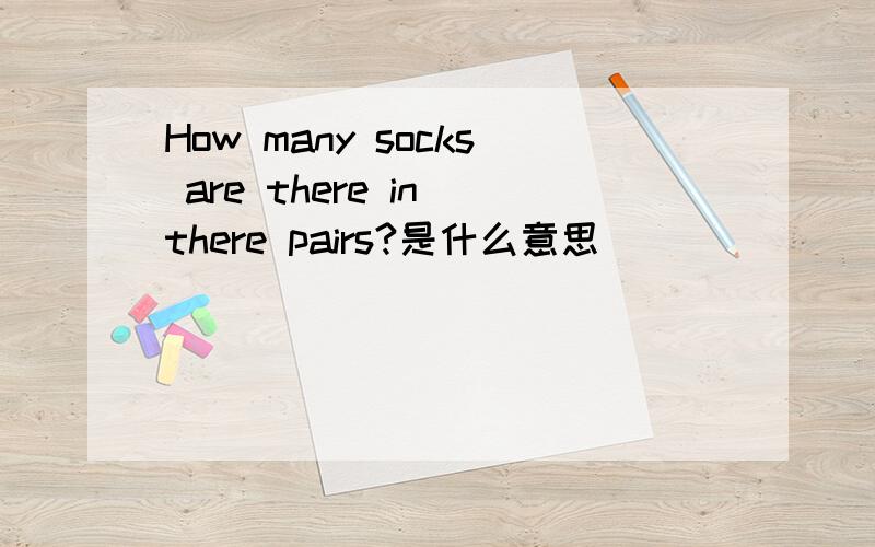 How many socks are there in there pairs?是什么意思