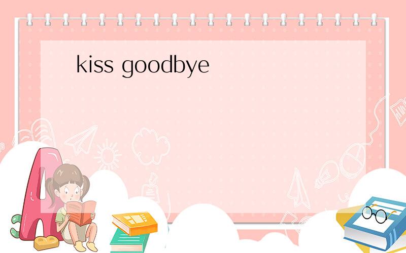 kiss goodbye