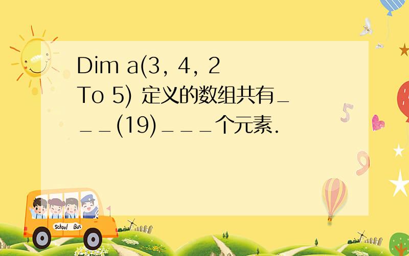 Dim a(3, 4, 2 To 5) 定义的数组共有___(19)___个元素.