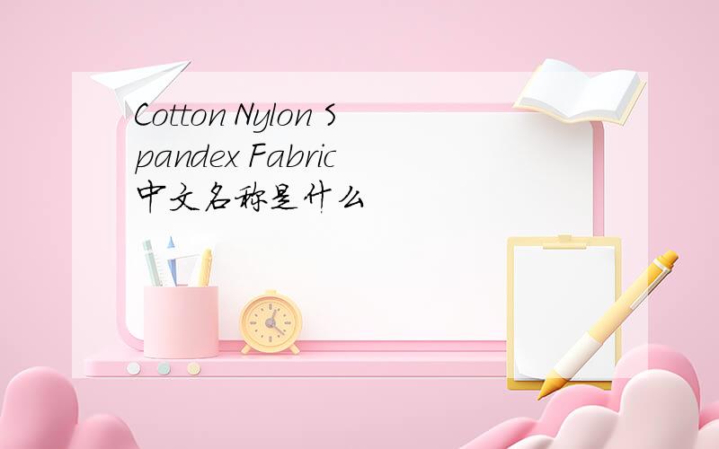 Cotton Nylon Spandex Fabric 中文名称是什么