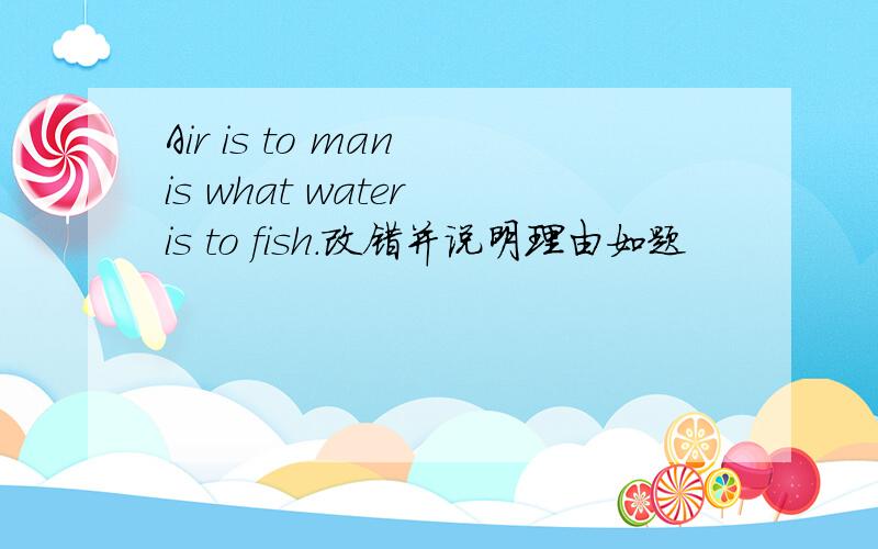 Air is to man is what water is to fish.改错并说明理由如题