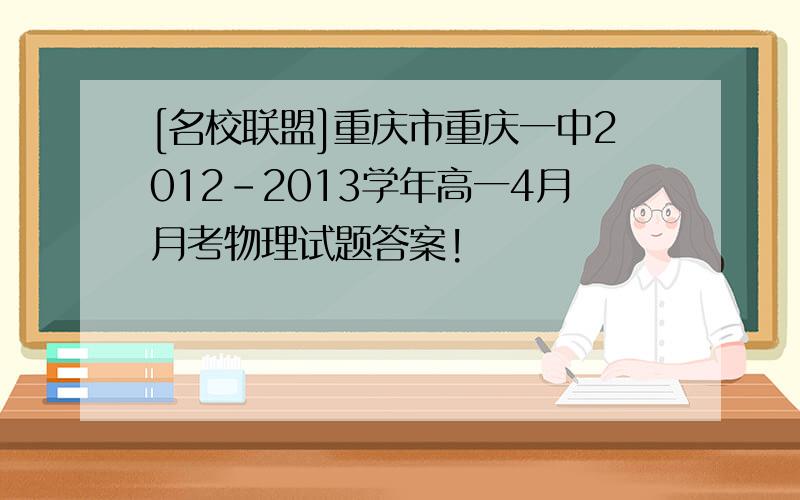 [名校联盟]重庆市重庆一中2012-2013学年高一4月月考物理试题答案!