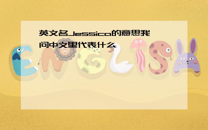 英文名Jessica的意思我问中文里代表什么