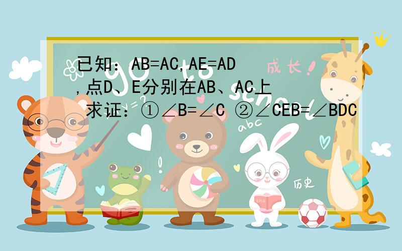 已知：AB=AC,AE=AD,点D、E分别在AB、AC上 求证：①∠B=∠C ②∠CEB=∠BDC