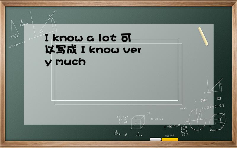 I know a lot 可以写成 I know very much