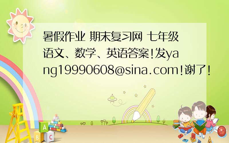暑假作业 期末复习网 七年级语文、数学、英语答案!发yang19990608@sina.com!谢了!