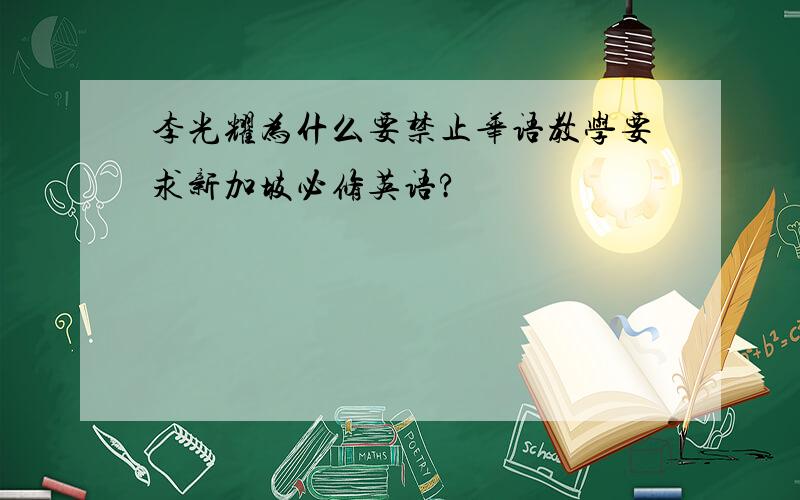 李光耀为什么要禁止华语教学要求新加坡必修英语?