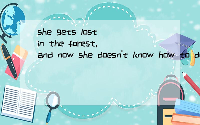 she gets lost in the forest,and now she doesn't know how to do改错