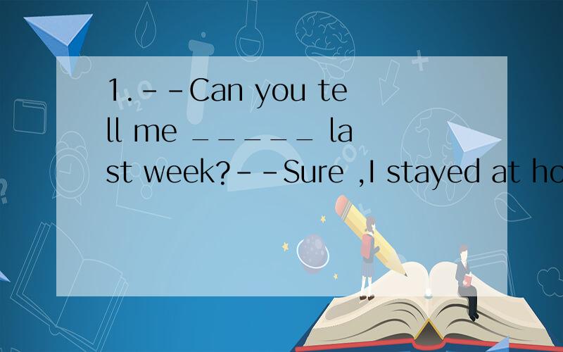 1.--Can you tell me _____ last week?--Sure ,I stayed at home.A.what did you do B.What did you do C.what you did D.what you do2.We have _____ holiday every year.A.three months B.three month C.a three-month D.a three-months3.When your mother _______ ,I