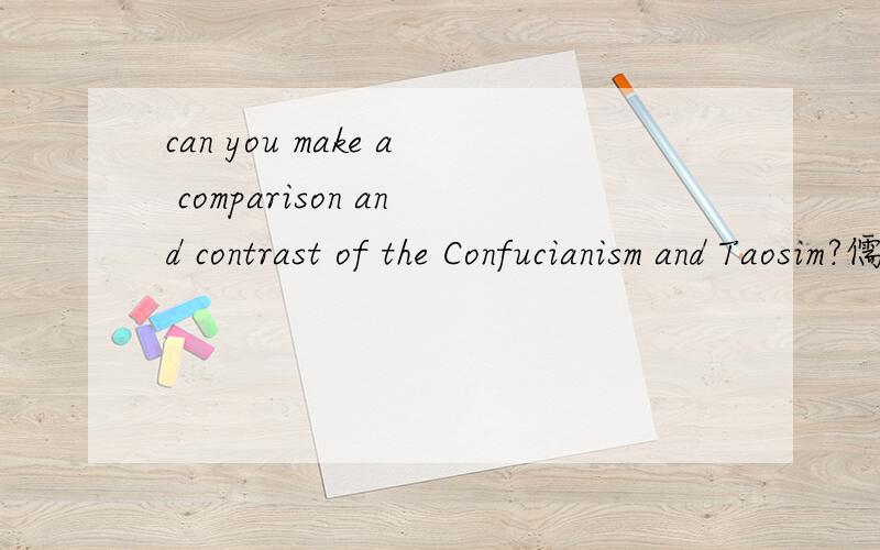can you make a comparison and contrast of the Confucianism and Taosim?儒家和道家的比较和区别