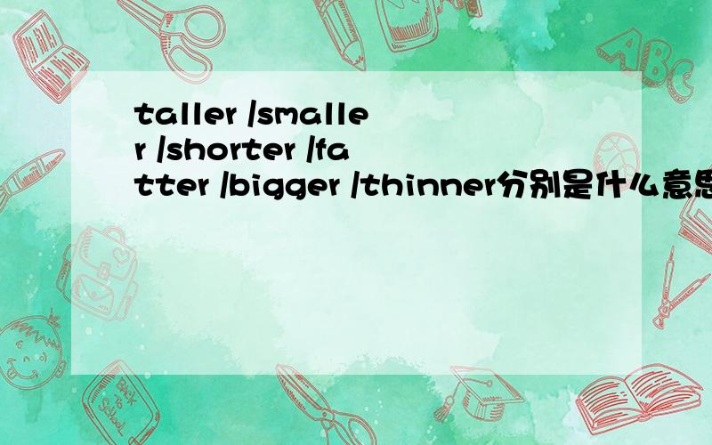 taller /smaller /shorter /fatter /bigger /thinner分别是什么意思